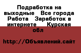 Подработка на выходные - Все города Работа » Заработок в интернете   . Курская обл.